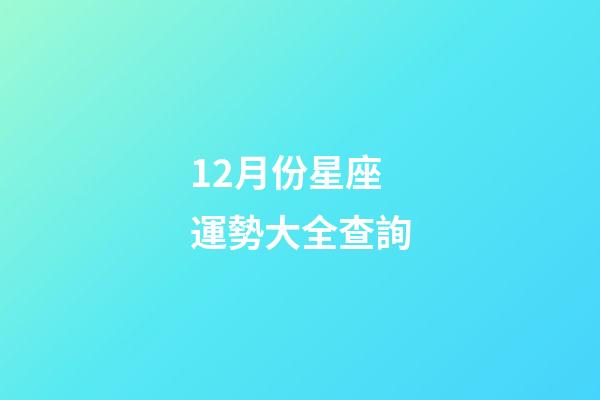12月份星座運勢大全查詢-第1張-星座運勢-玄機派