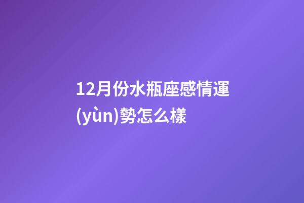 12月份水瓶座感情運(yùn)勢怎么樣-第1張-星座運(yùn)勢-玄機(jī)派