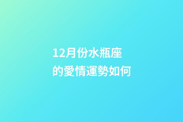 12月份水瓶座的愛情運勢如何-第1張-星座運勢-玄機派