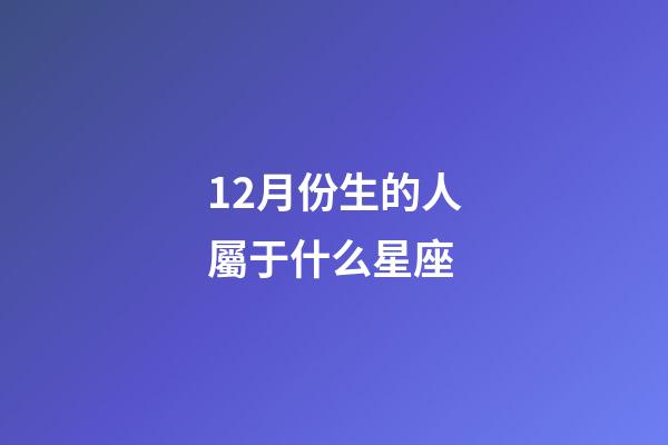 12月份生的人屬于什么星座-第1張-星座運勢-玄機派