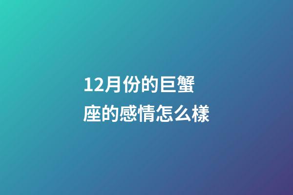 12月份的巨蟹座的感情怎么樣-第1張-星座運勢-玄機派