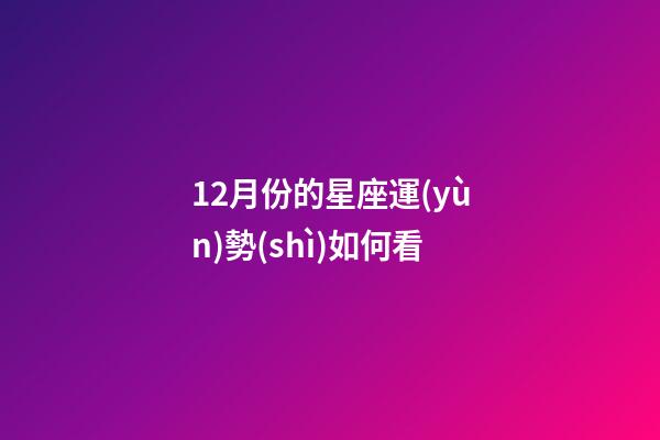 12月份的星座運(yùn)勢(shì)如何看-第1張-星座運(yùn)勢(shì)-玄機(jī)派