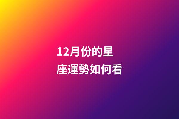 12月份的星座運勢如何看-第1張-星座運勢-玄機派