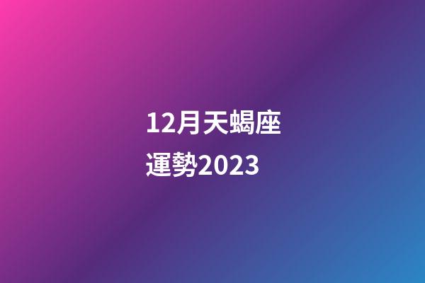 12月天蝎座運勢2023-第1張-星座運勢-玄機派