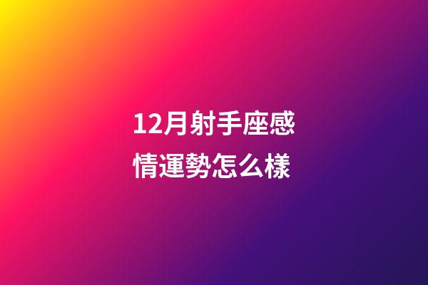 12月射手座感情運勢怎么樣-第1張-星座運勢-玄機派