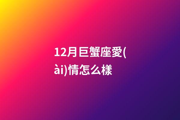 12月巨蟹座愛(ài)情怎么樣-第1張-星座運(yùn)勢(shì)-玄機(jī)派