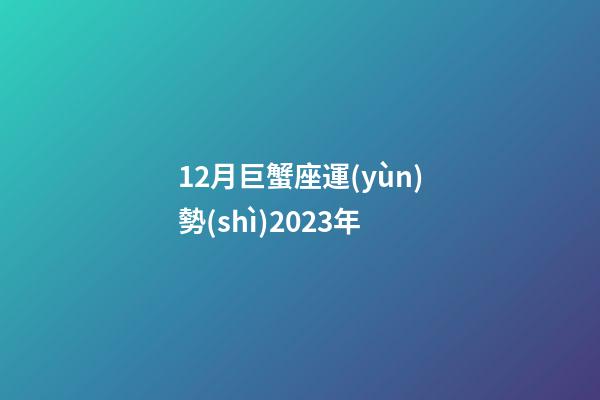 12月巨蟹座運(yùn)勢(shì)2023年-第1張-星座運(yùn)勢(shì)-玄機(jī)派