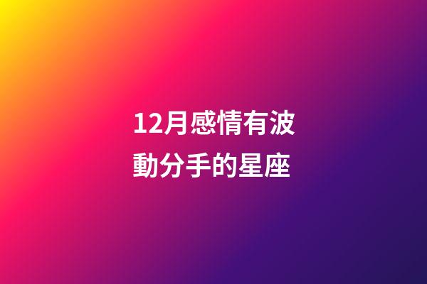 12月感情有波動分手的星座-第1張-星座運勢-玄機派