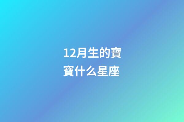 12月生的寶寶什么星座-第1張-星座運勢-玄機派