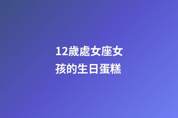12歲處女座女孩的生日蛋糕-第1張-星座運(yùn)勢-玄機(jī)派