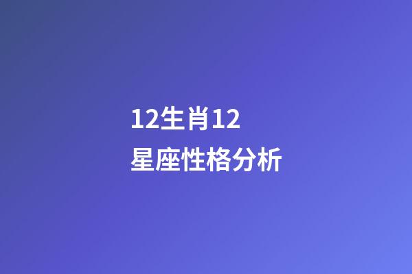 12生肖12星座性格分析-第1張-星座運(yùn)勢(shì)-玄機(jī)派