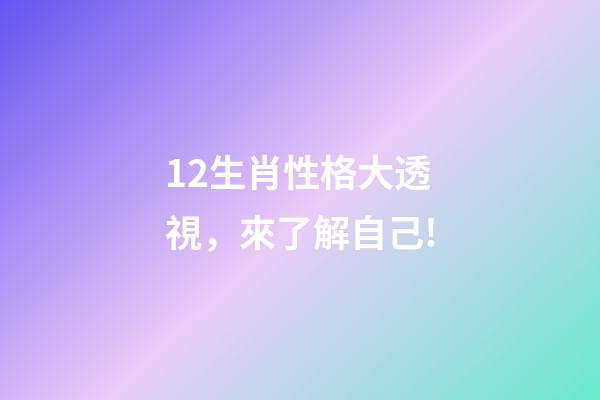 12生肖性格大透視，來了解自己!