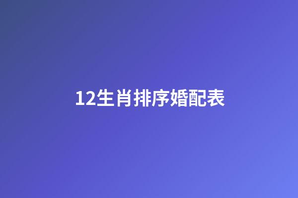12生肖排序婚配表（最全的十二屬相婚配表）-第1張-星座運(yùn)勢(shì)-玄機(jī)派