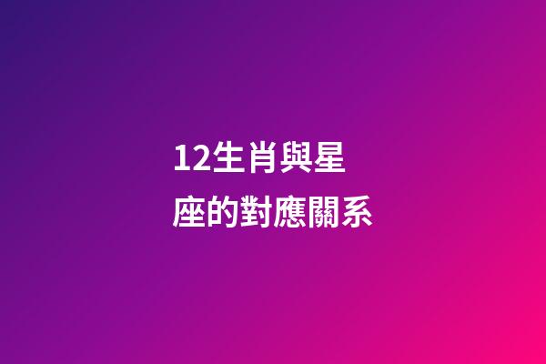12生肖與星座的對應關系-第1張-星座運勢-玄機派
