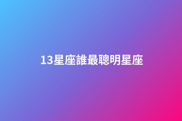 13星座誰最聰明星座-第1張-星座運勢-玄機派