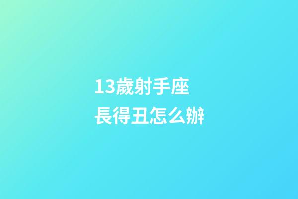 13歲射手座長得丑怎么辦-第1張-星座運勢-玄機派