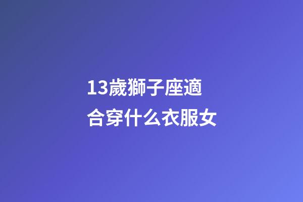 13歲獅子座適合穿什么衣服女-第1張-星座運勢-玄機派