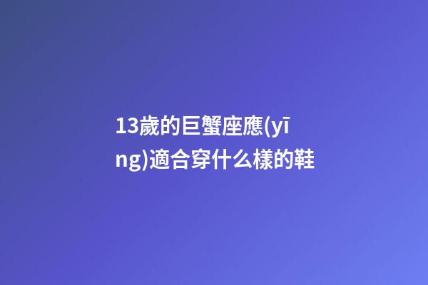 13歲的巨蟹座應(yīng)適合穿什么樣的鞋-第1張-星座運勢-玄機派