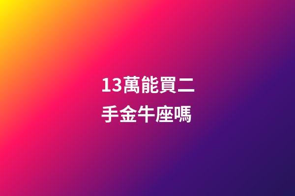 13萬能買二手金牛座嗎-第1張-星座運勢-玄機派