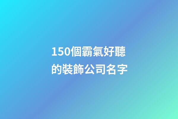 150個霸氣好聽的裝飾公司名字-第1張-公司起名-玄機派