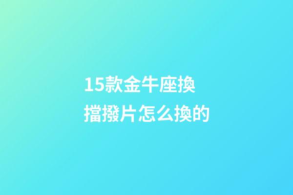 15款金牛座換擋撥片怎么換的