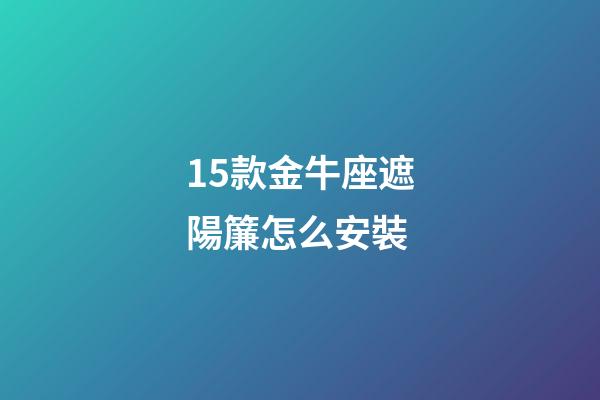 15款金牛座遮陽簾怎么安裝-第1張-星座運勢-玄機派