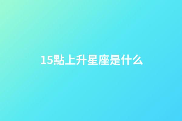 15點上升星座是什么-第1張-星座運勢-玄機派