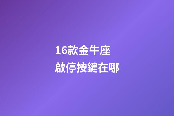 16款金牛座啟停按鍵在哪-第1張-星座運勢-玄機派