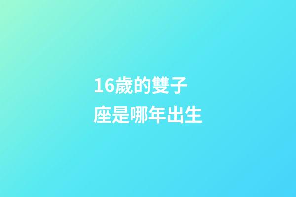 16歲的雙子座是哪年出生-第1張-星座運勢-玄機派
