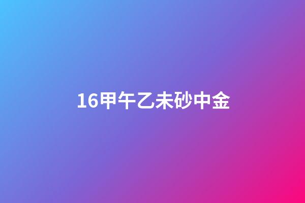 16.甲午乙未砂中金