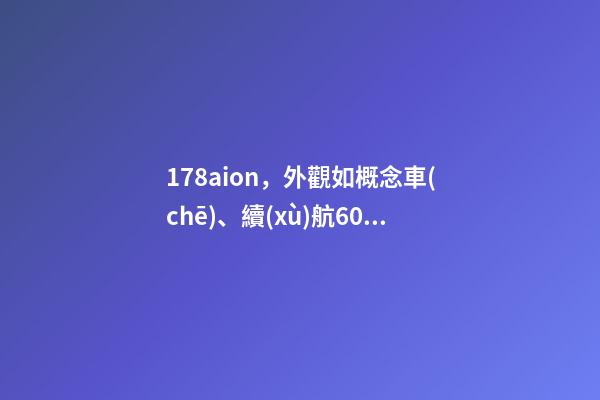 178aion，外觀如概念車(chē)、續(xù)航602km的埃安-第1張-觀點(diǎn)-玄機(jī)派