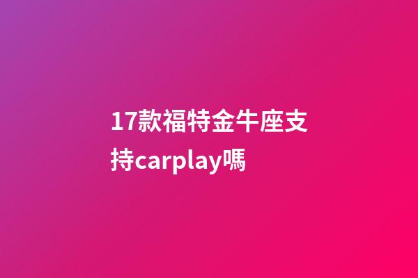 17款福特金牛座支持carplay嗎-第1張-星座運(yùn)勢(shì)-玄機(jī)派