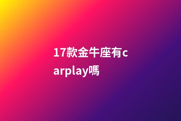 17款金牛座有carplay嗎-第1張-星座運(yùn)勢-玄機(jī)派