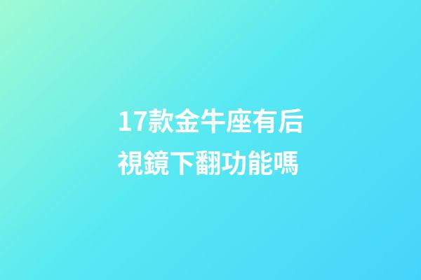 17款金牛座有后視鏡下翻功能嗎-第1張-星座運勢-玄機派