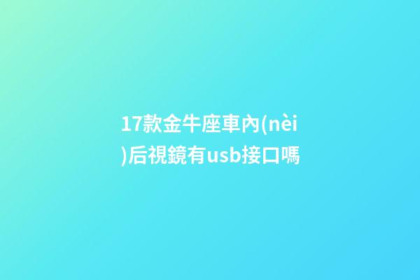 17款金牛座車內(nèi)后視鏡有usb接口嗎-第1張-星座運勢-玄機派