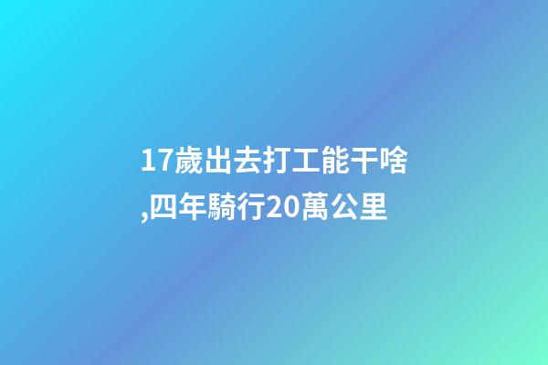 17歲出去打工能干啥,四年騎行20萬公里-第1張-觀點-玄機派