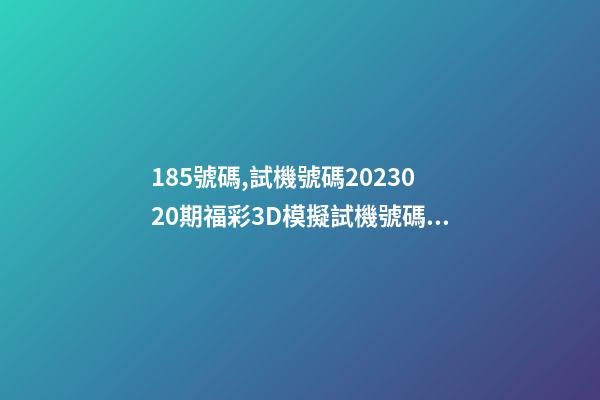 185號碼,試機號碼2023020期福彩3D模擬試機號碼來了-第1張-觀點-玄機派