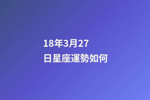 18年3月27日星座運勢如何-第1張-星座運勢-玄機派