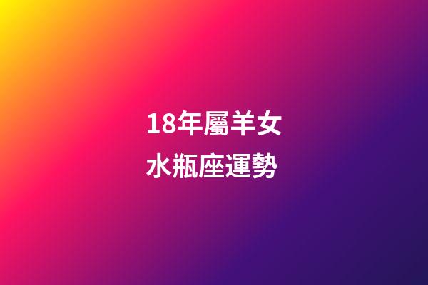 18年屬羊女水瓶座運勢-第1張-星座運勢-玄機派