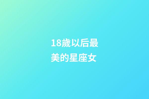 18歲以后最美的星座女-第1張-星座運勢-玄機派