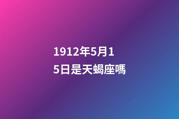 1912年5月15日是天蝎座嗎-第1張-星座運勢-玄機派