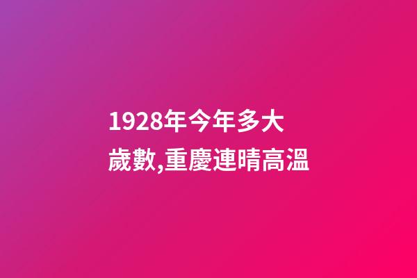 1928年今年多大歲數,重慶連晴高溫-第1張-觀點-玄機派