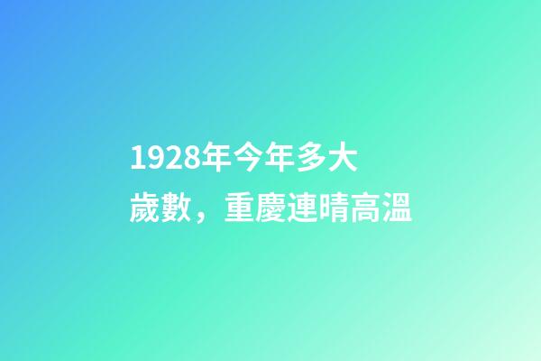 1928年今年多大歲數，重慶連晴高溫-第1張-觀點-玄機派