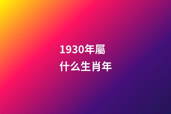 1930年屬什么生肖年（1930年屬什么命）-第1張-星座運勢-玄機派