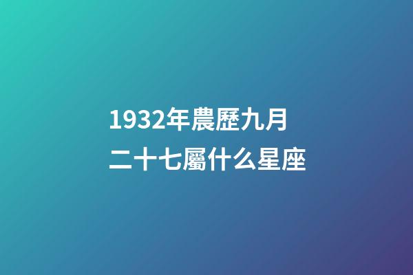 1932年農歷九月二十七屬什么星座-第1張-星座運勢-玄機派