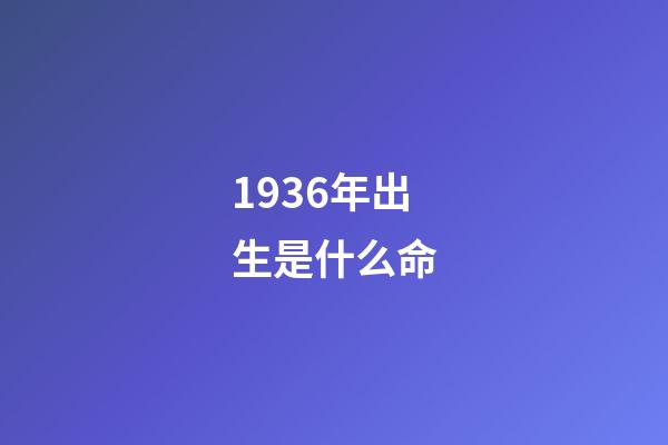 1936年出生是什么命