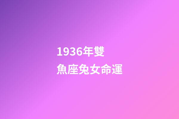 1936年雙魚座兔女命運-第1張-星座運勢-玄機派