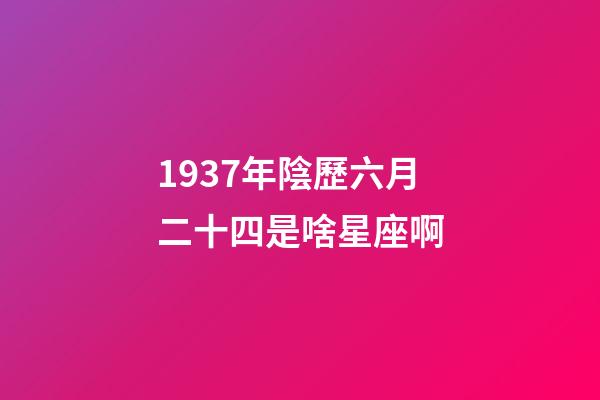 1937年陰歷六月二十四是啥星座啊-第1張-星座運勢-玄機派