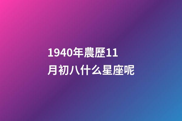 1940年農歷11月初八什么星座呢-第1張-星座運勢-玄機派