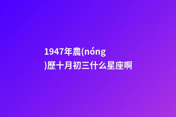 1947年農(nóng)歷十月初三什么星座啊-第1張-星座運勢-玄機派
